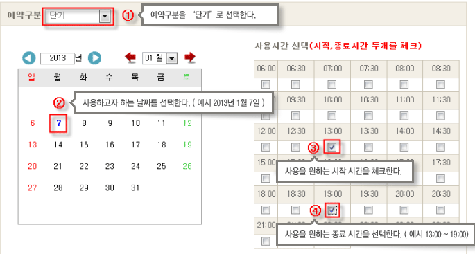 1. 예약구분 - 단기
2. (달력에서) 사용하고자 하는 날짜를 선택한다.(예시 2013년 1월 7일)
(시간표에서) 사용시간 선택(시작,종료시간 두개를 체크)
3. 사용을 원하는 시작 시간을 체크한다.
4. 사용을 원하는 종료 시간을 선택한다. ( 예시 13:00 ~ 19:00 )